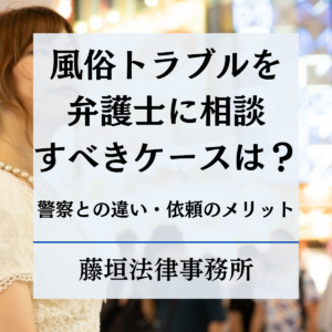風俗トラブルを弁護士が解決！警察との違いや依頼するケース、メリットまで徹底解説
