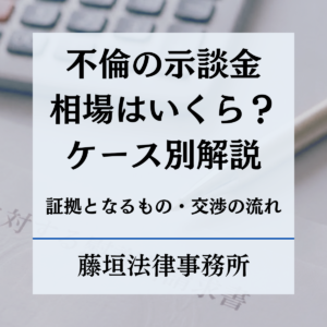 不倫の示談金相場はいくら？証拠となるものや交渉をスムーズに進める流れまで解説