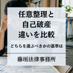 任意整理と自己破産の違いを弁護士が比較｜どちらを選ぶべきか判断基準を解説