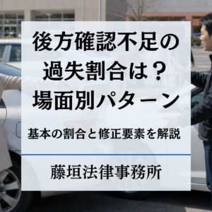 後方確認不足の過失割合は？駐車場バックや車線変更など場面別パターンと修正要素を解説 