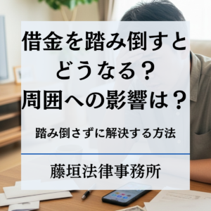 借金を踏み倒すとどうなる？ 周囲への影響や踏み倒さずに解決する方法を弁護士が解説