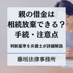 親の借金は相続放棄できる？手続き・注意点を弁護士が解説