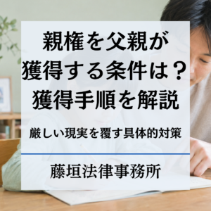 親権を父親が獲得する条件とは？厳しい現実を覆す具体的な対策と獲得手順